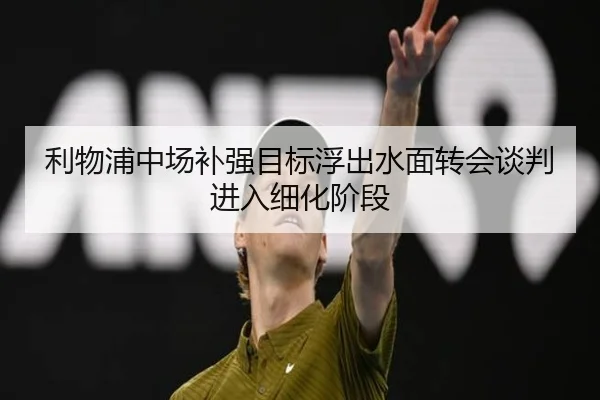 利物浦中场补强目标浮出水面转会谈判进入细化阶段