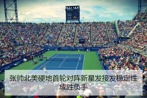 张帅北美硬地首轮对阵新星发接发稳定性成胜负手