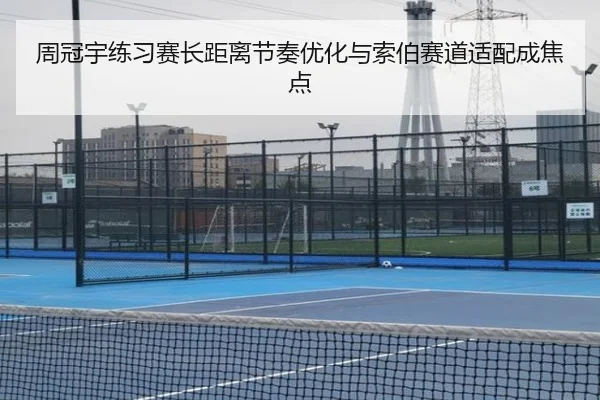 周冠宇练习赛长距离节奏优化与索伯赛道适配成焦点