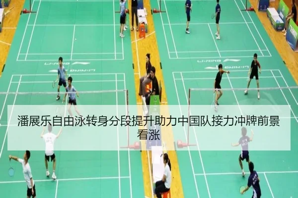 潘展乐自由泳转身分段提升助力中国队接力冲牌前景看涨