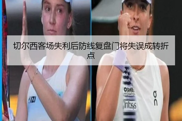 切尔西客场失利后防线复盘门将失误成转折点